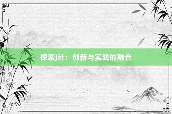 探索J计：创新与实践的融合